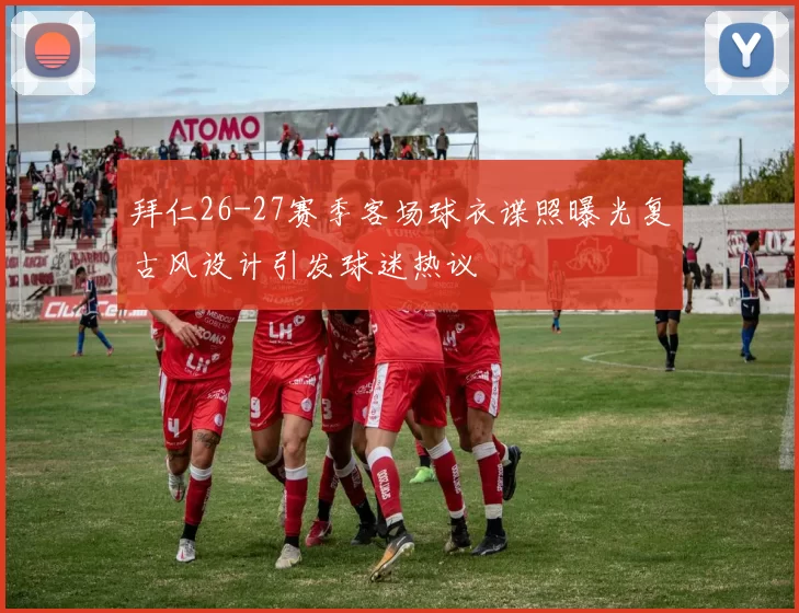 拜仁26-27赛季客场球衣谍照曝光复古风设计引发球迷热议