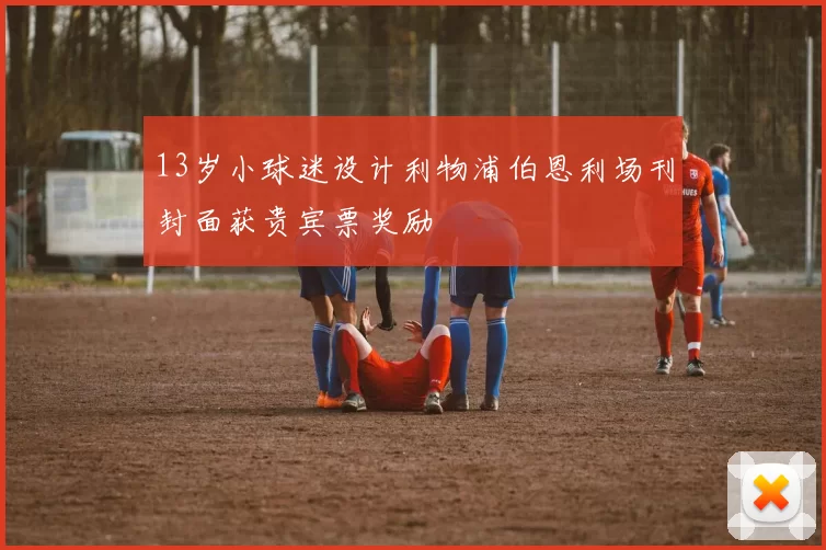 13岁小球迷设计利物浦伯恩利场刊封面获贵宾票奖励
