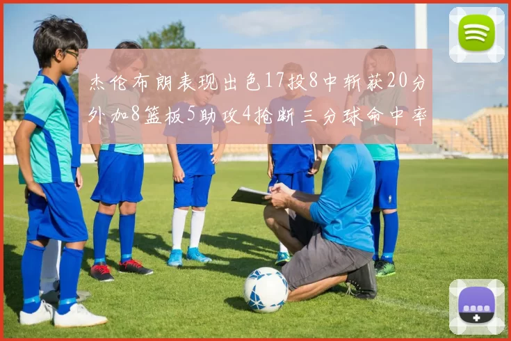 杰伦布朗表现出色17投8中斩获20分外加8篮板5助攻4抢断三分球命中率待提升